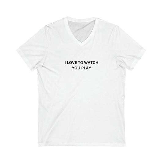 I Love to Watch You Play™ Unisex Short Sleeve V-Neck Tee
